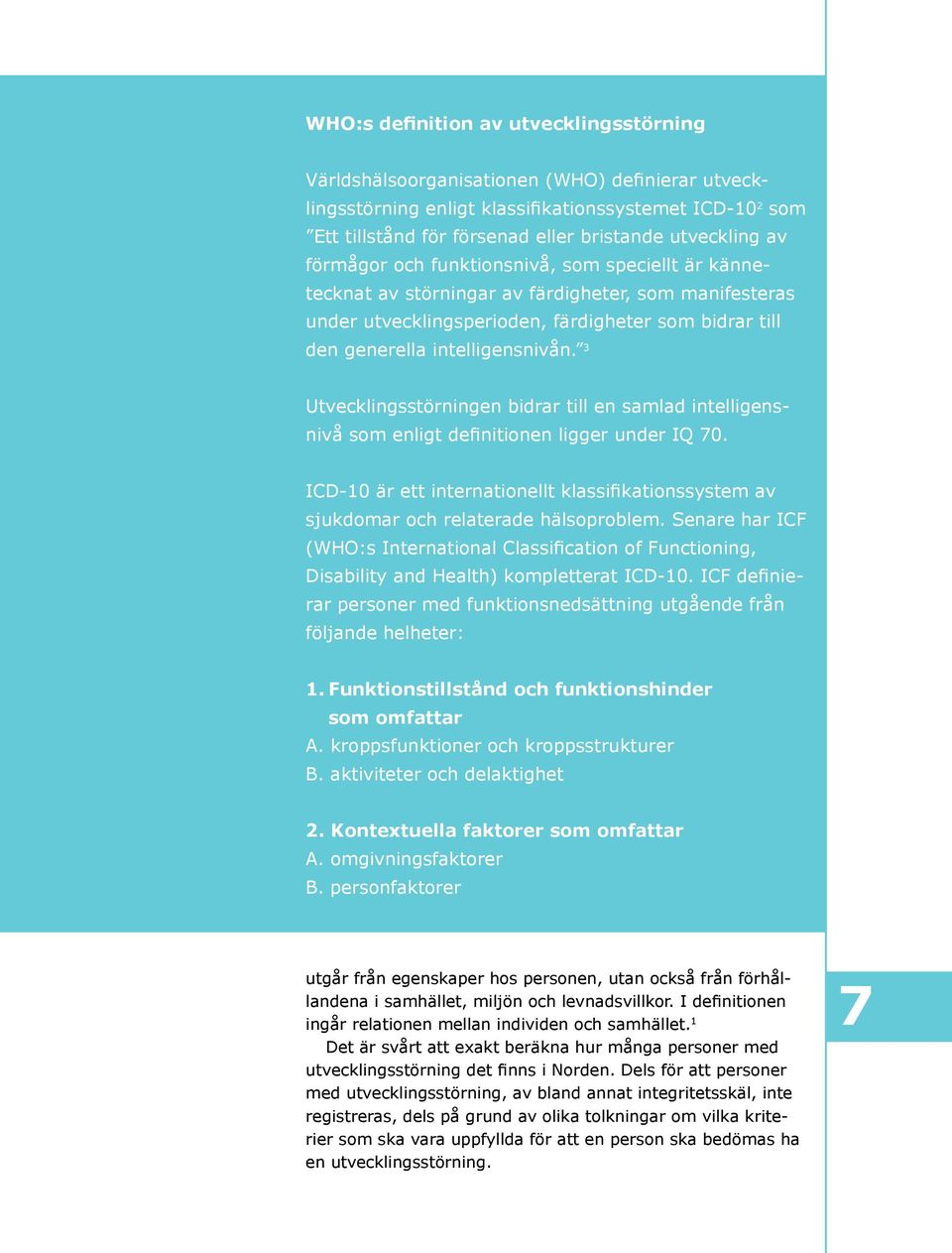 intelligensnivån. 3 Utvecklingsstörningen bidrar till en samlad intelligensnivå som enligt definitionen ligger under IQ 70.