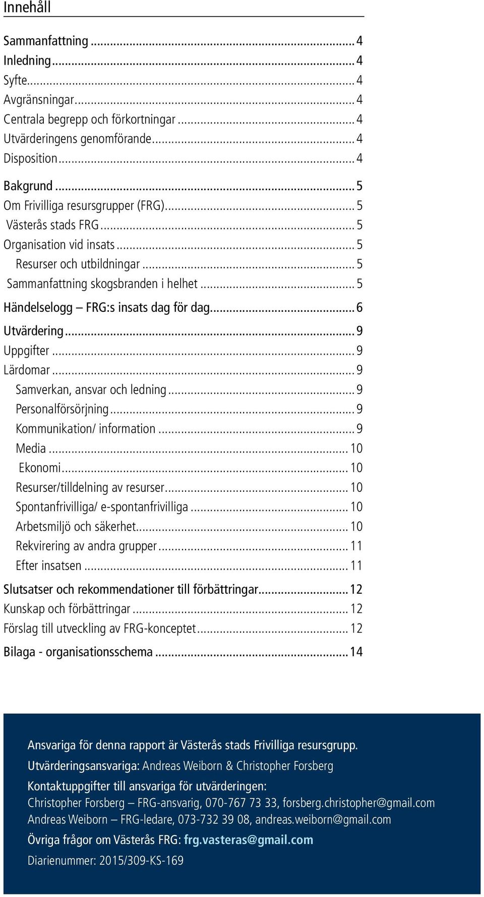 ..6 Utvärdering...9 Uppgifter...9 Lärdomar...9 Samverkan, ansvar och ledning...9 Personalförsörjning...9 Kommunikation/ information...9 Media...10 Ekonomi...10 Resurser/tilldelning av resurser.