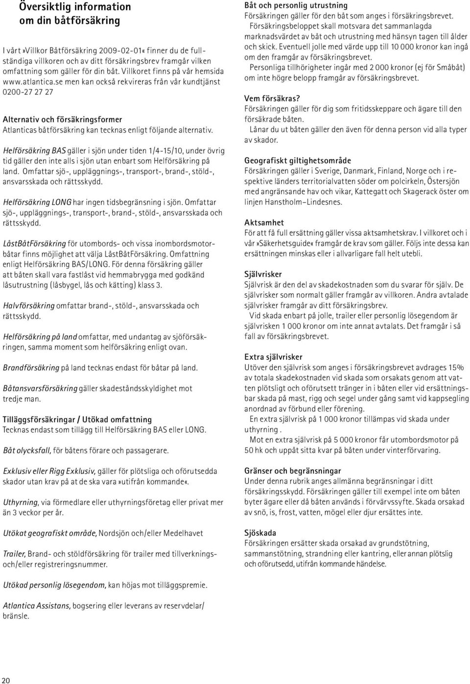se men kan också rekvireras från vår kundtjänst 0200-27 27 27 Alternativ och försäkringsformer Atlanticas båtförsäkring kan tecknas enligt följande alternativ.