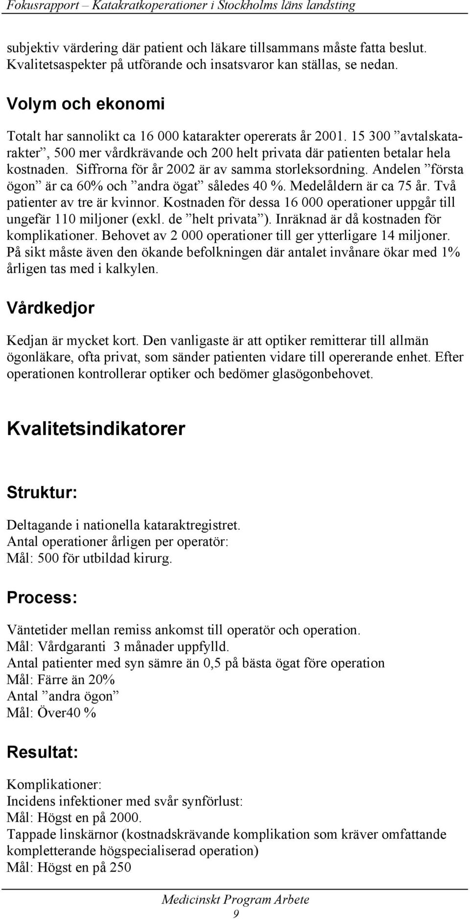 Siffrorna för år 2002 är av samma storleksordning. Andelen första ögon är ca 60% och andra ögat således 40 %. Medelåldern är ca 75 år. Två patienter av tre är kvinnor.