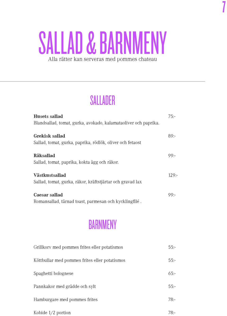 Västkustsallad 129:- Sallad, tomat, gurka, räkor, kräftstjärtar och gravad lax Caesar sallad 99:- Romansallad, tärnad toast, parmesan och kycklingfilé.
