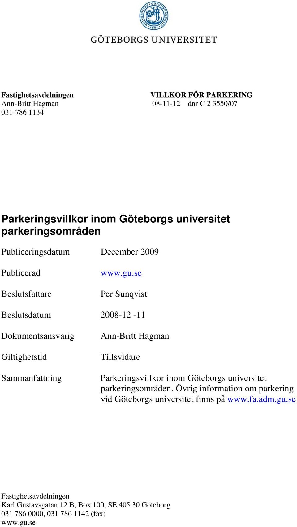 se Per Sunqvist Beslutsdatum 2008-12 -11 Dokumentsansvarig Giltighetstid Sammanfattning Ann-Britt Hagman Tillsvidare Parkeringsvillkor inom Göteborgs