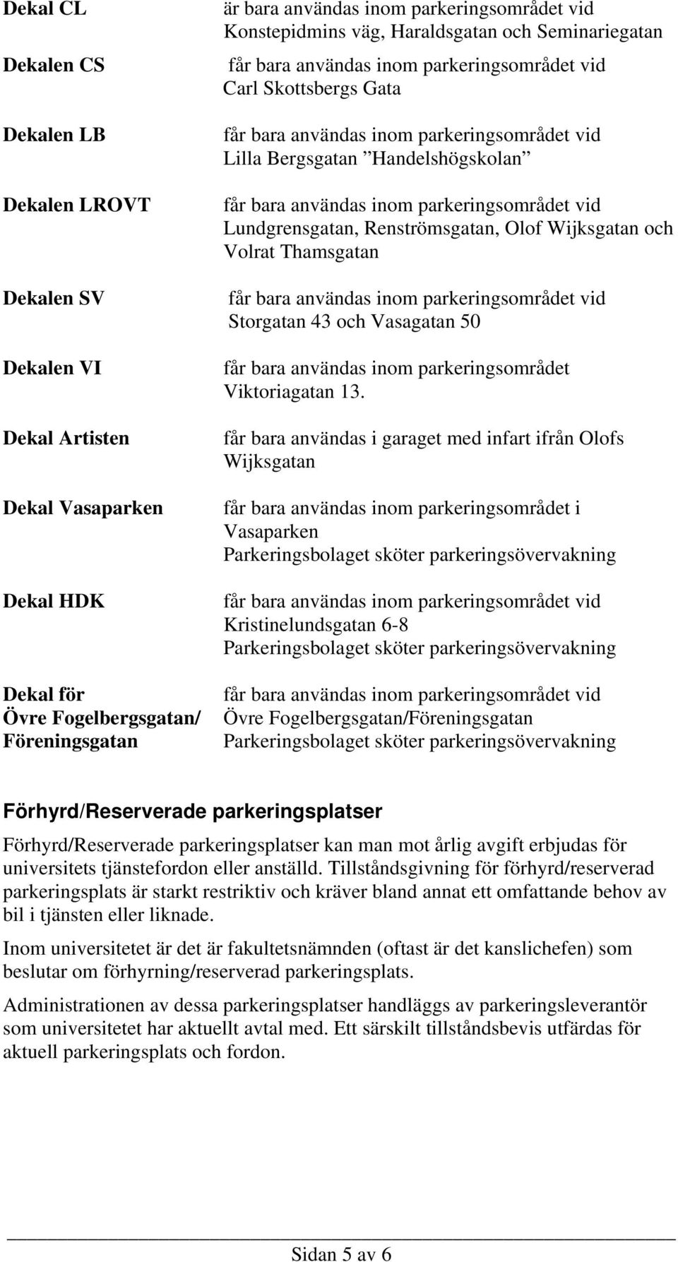 Vasagatan 50 får bara användas inom parkeringsområdet Viktoriagatan 13.