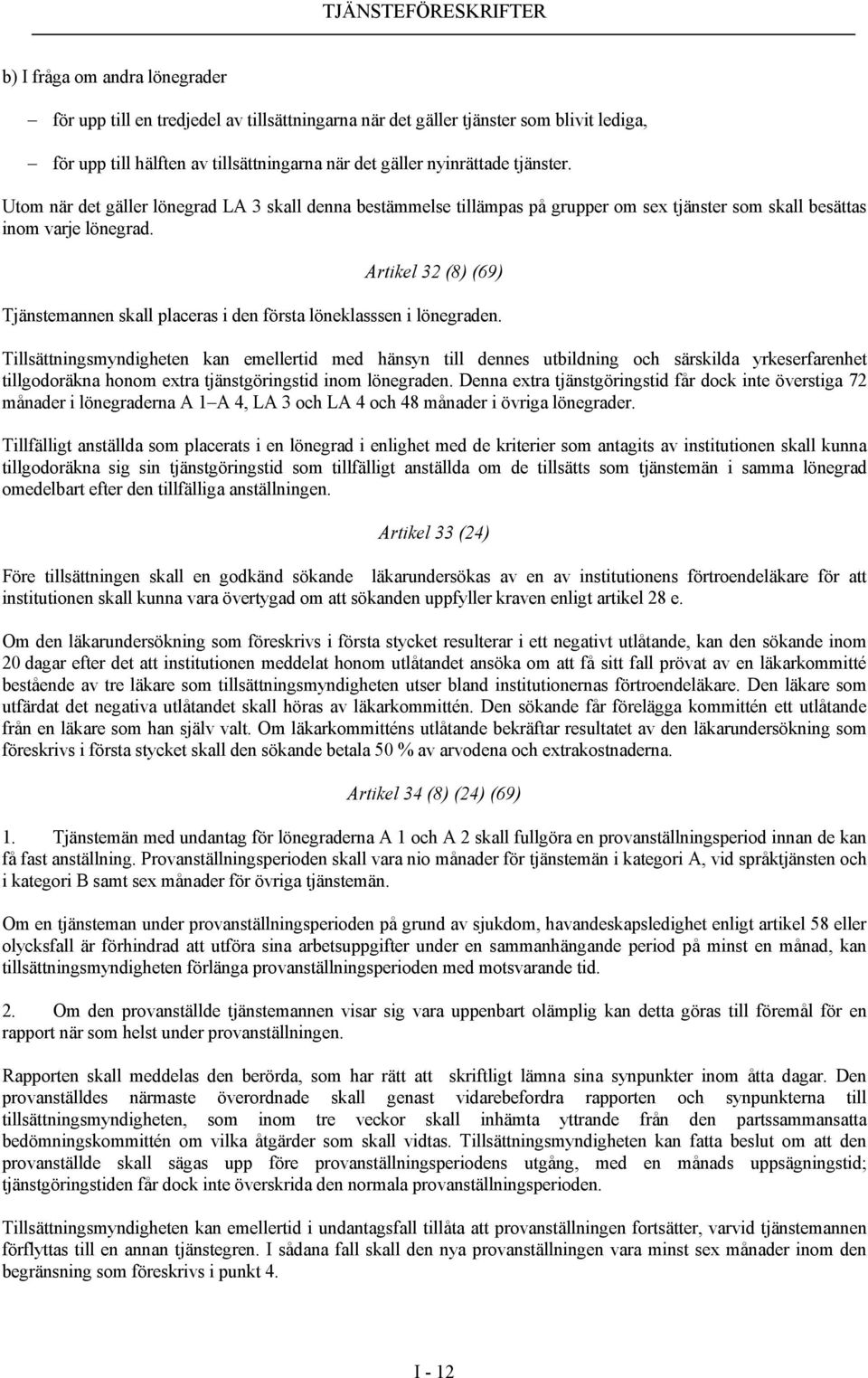 Artikel 32 (8) (69) Tjänstemannen skall placeras i den första löneklasssen i lönegraden.