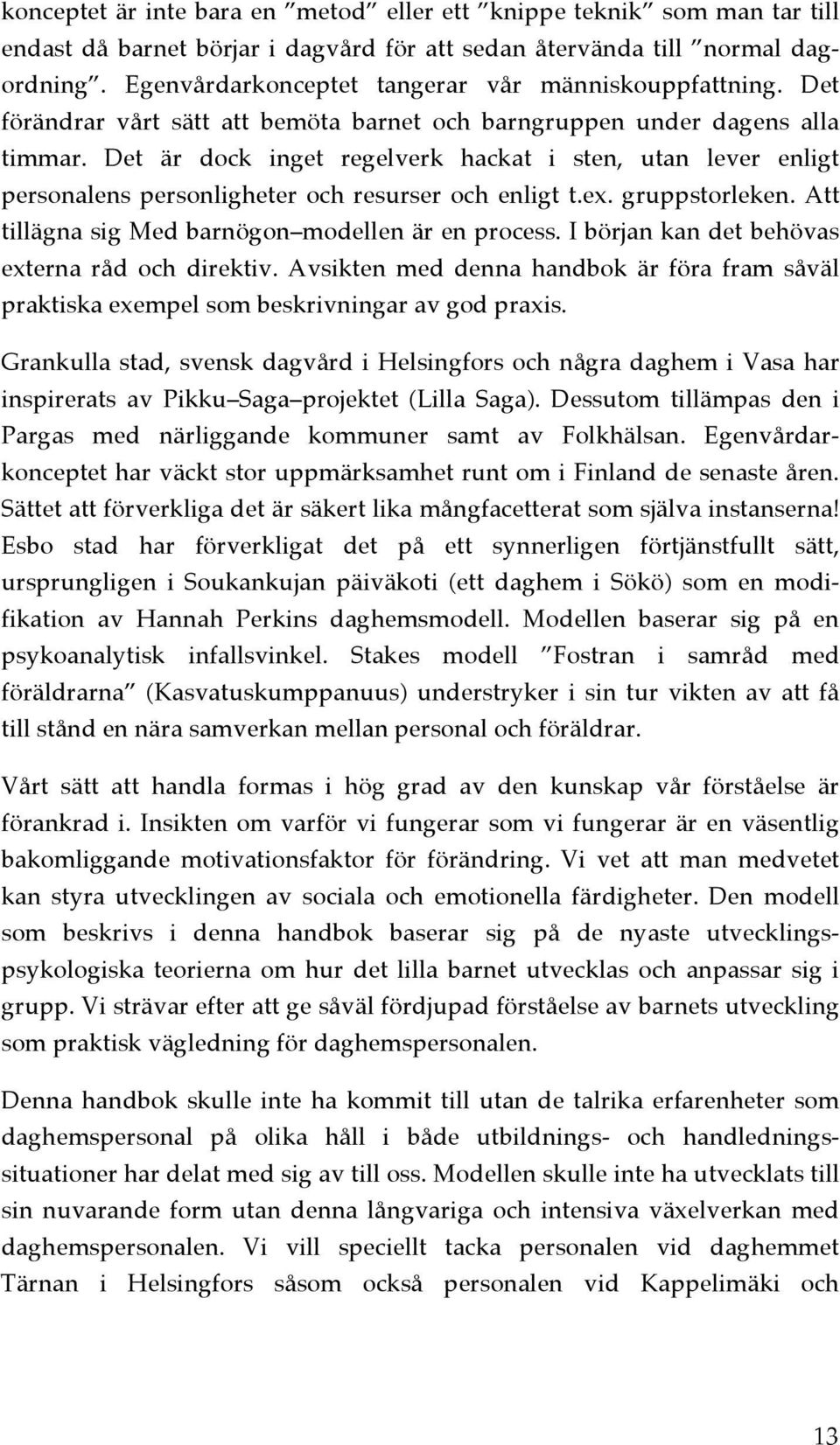 Det är dock inget regelverk hackat i sten, utan lever enligt personalens personligheter och resurser och enligt t.ex. gruppstorleken. Att tillägna sig Med barnögon modellen är en process.