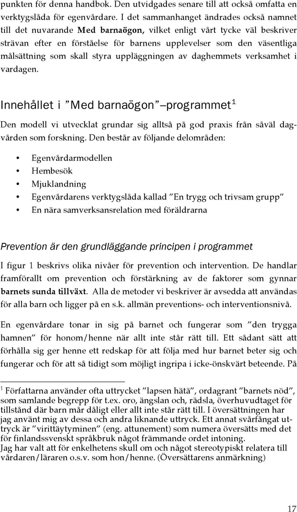 som skall styra uppläggningen av daghemmets verksamhet i vardagen. Innehållet i Med barnaögon programmet 1 Den modell vi utvecklat grundar sig alltså på god praxis från såväl dagvården som forskning.