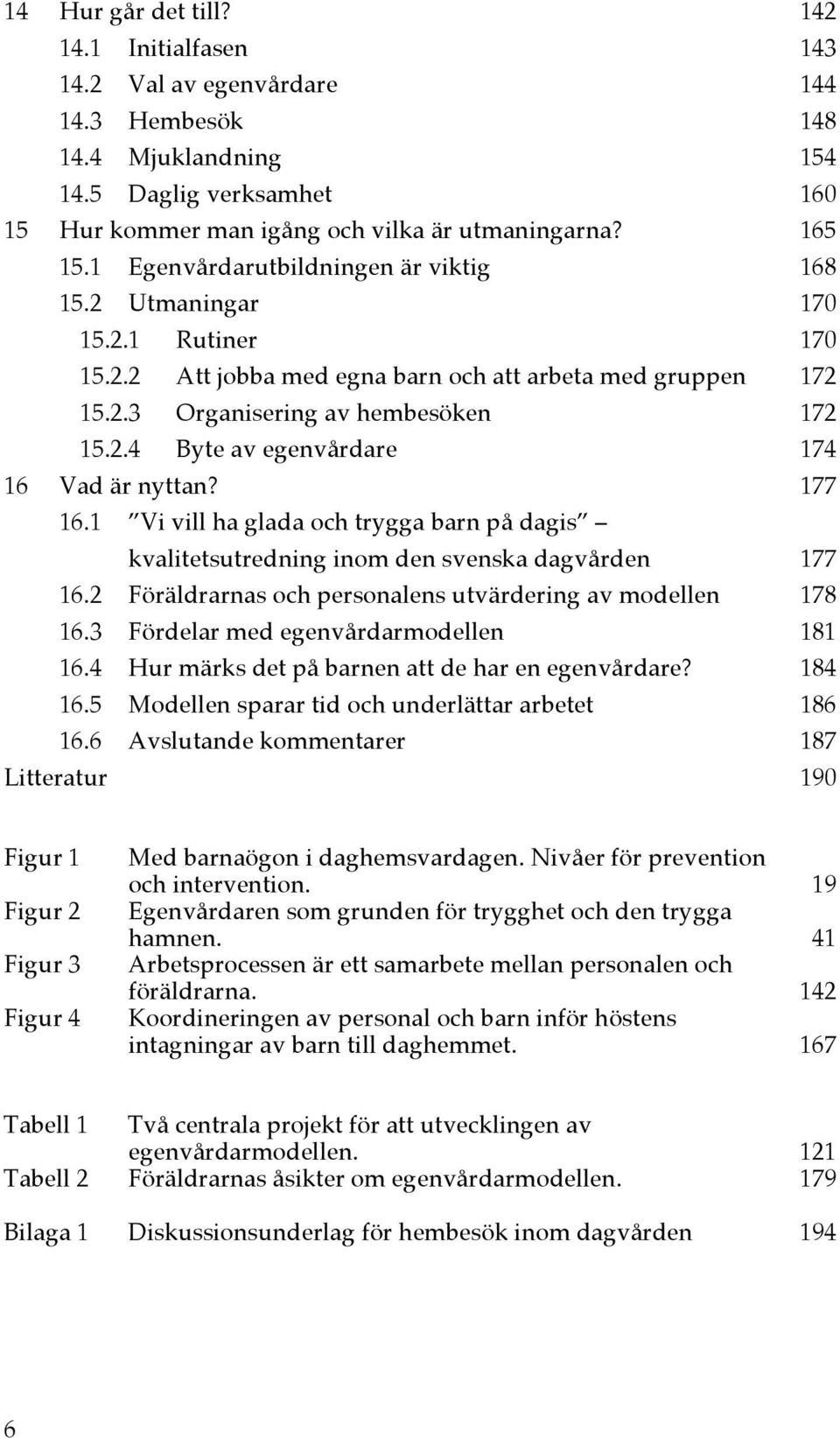 177 16.1 Vi vill ha glada och trygga barn på dagis kvalitetsutredning inom den svenska dagvården 177 16.2 Föräldrarnas och personalens utvärdering av modellen 178 16.