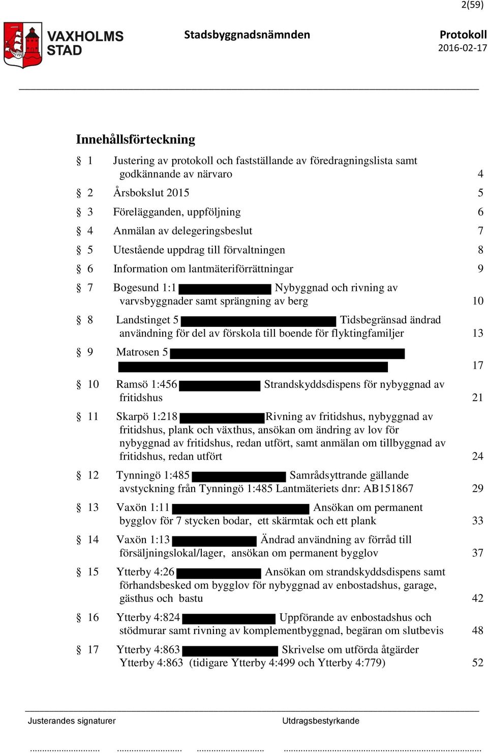 Landstinget 5 Tidsbegränsad ändrad användning för del av förskola till boende för flyktingfamiljer 13 9 Matrosen 5 10 Ramsö 1:456 Strandskyddsdispens för nybyggnad av fritidshus 21 11 Skarpö 1:218
