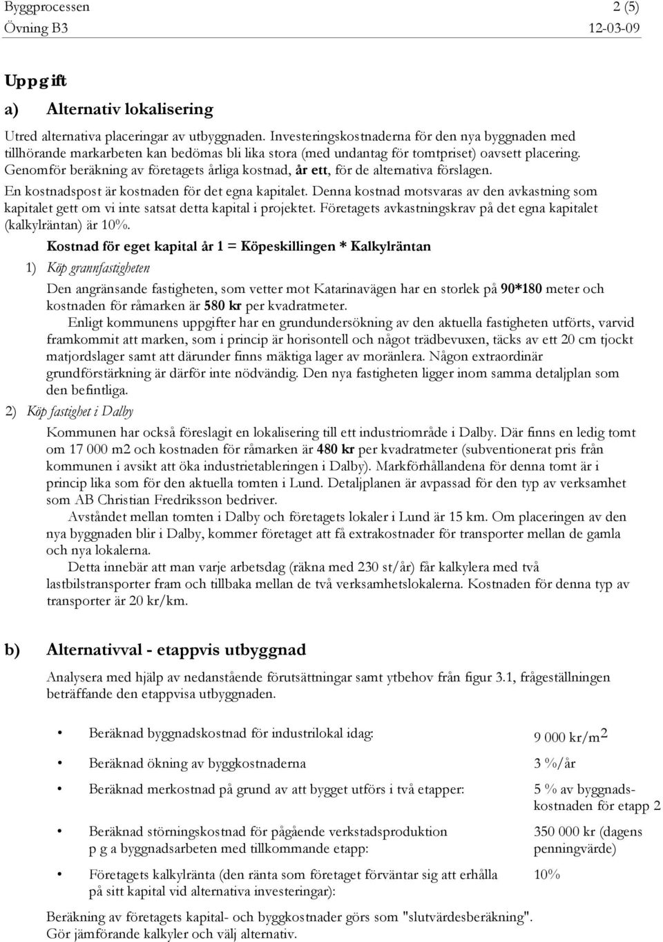 Genomför beräkning av företagets årliga kostnad, år ett, för de alternativa förslagen. En kostnadspost är kostnaden för det egna kapitalet.