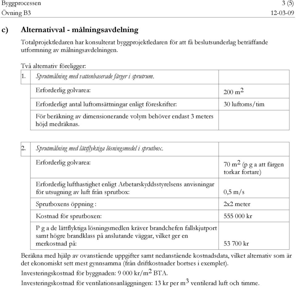Erforderlig golvarea: 200 m 2 Erforderligt antal luftomsättningar enligt föreskrifter: 30 luftoms/tim För beräkning av dimensionerande volym behöver endast 3 meters höjd medräknas. 2. Sprutmålning med lättflyktiga lösningsmedel i sprutbox.