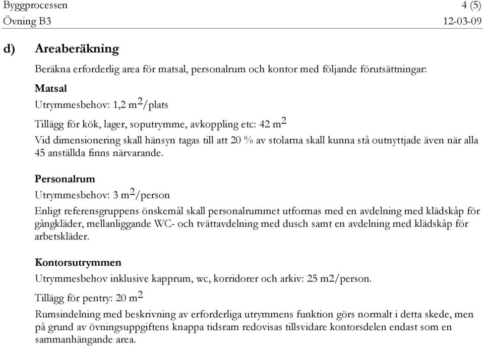 Personalrum Utrymmesbehov: 3 m 2 /person Enligt referensgruppens önskemål skall personalrummet utformas med en avdelning med klädskåp för gångkläder, mellanliggande WC- och tvättavdelning med dusch