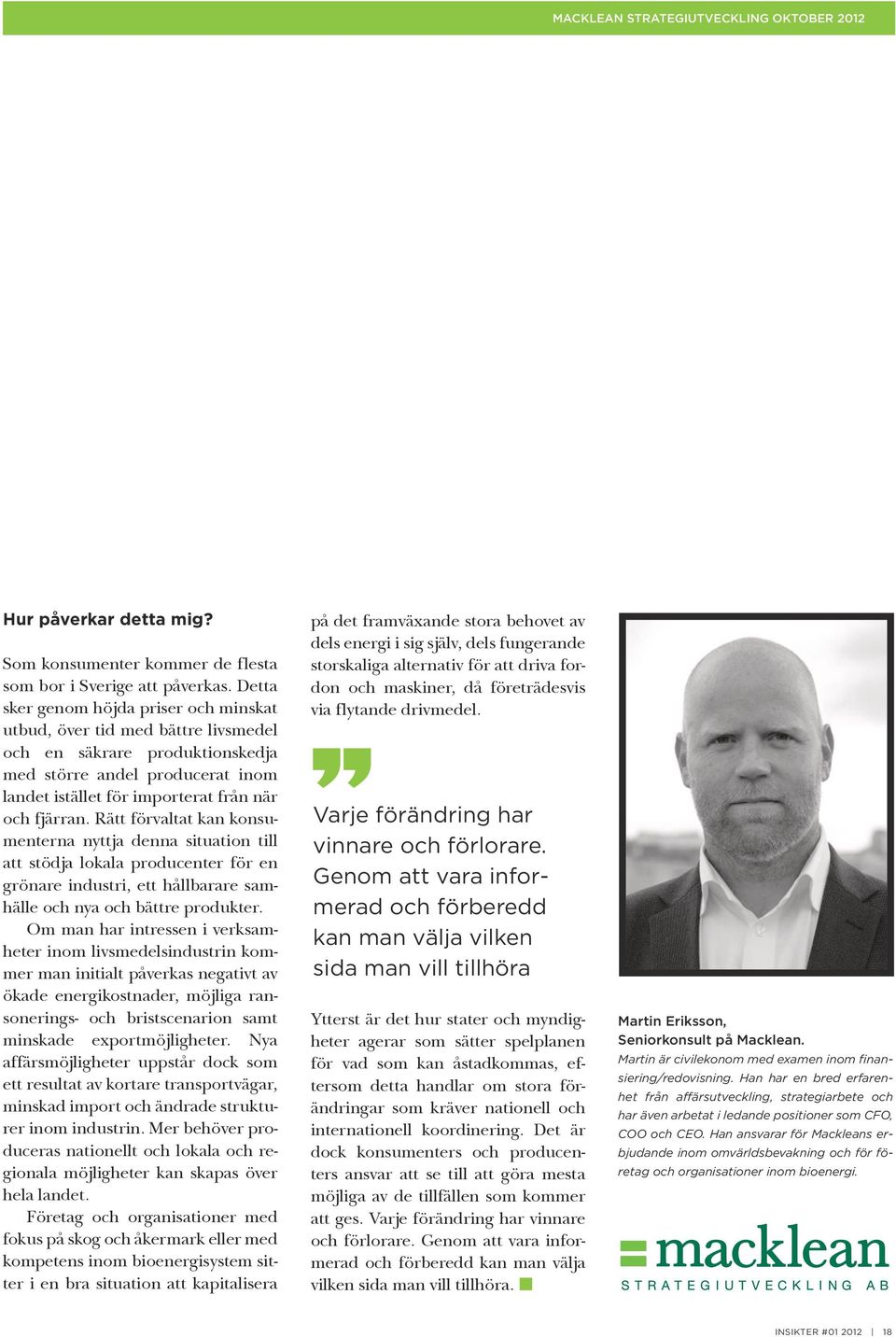 Rätt förvaltat kan konsumenterna nyttja denna situation till att stödja lokala producenter för en grönare industri, ett hållbarare samhälle och nya och bättre produkter.