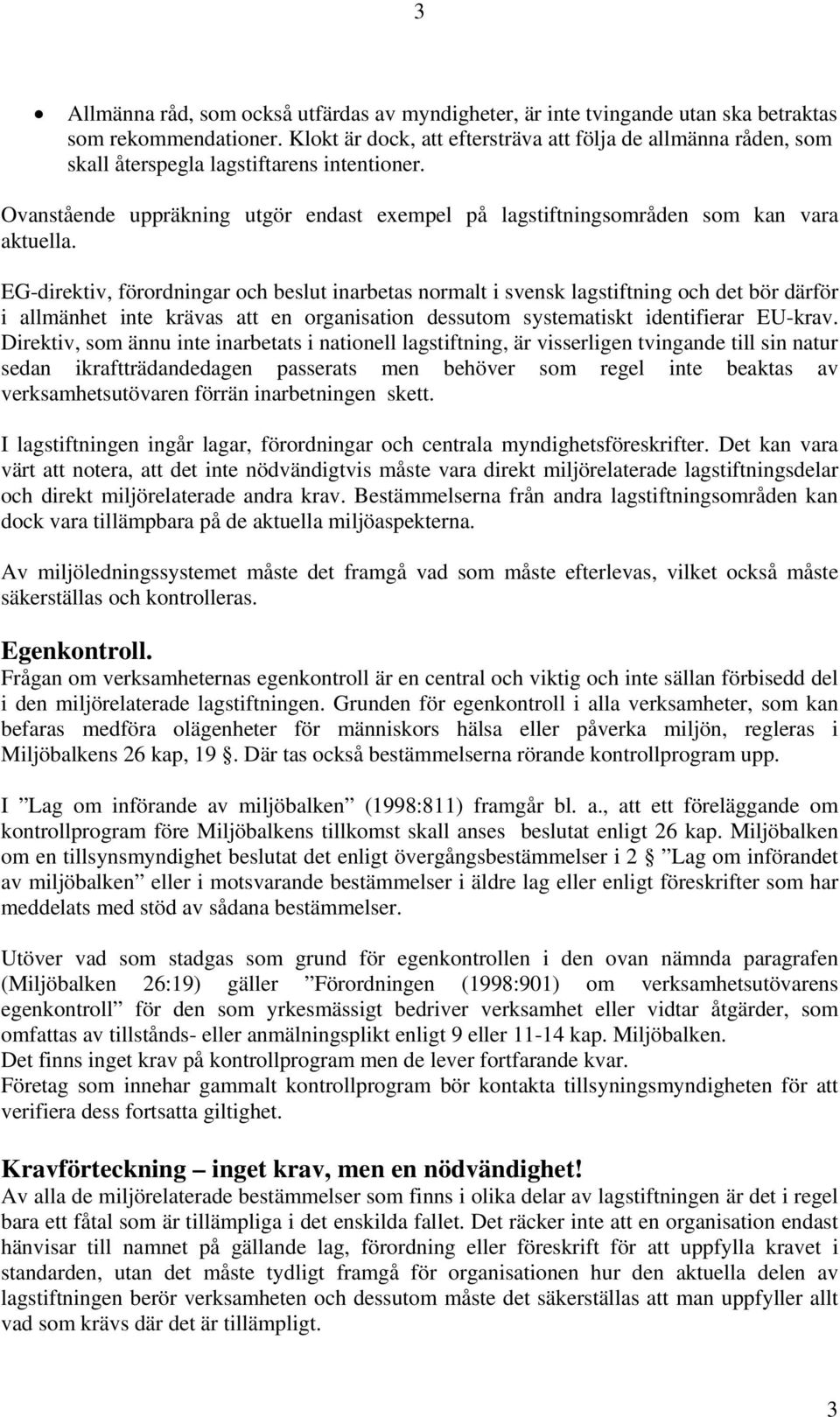 EG-direktiv, förordningar och beslut inarbetas normalt i svensk lagstiftning och det bör därför i allmänhet inte krävas att en organisation dessutom systematiskt identifierar EU-krav.