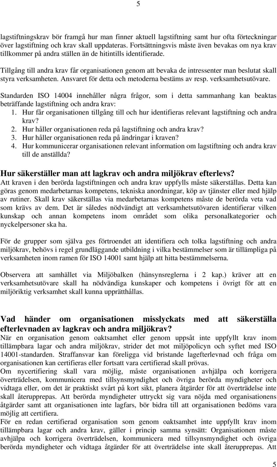 Tillgång till andra krav får organisationen genom att bevaka de intressenter man beslutat skall styra verksamheten. Ansvaret för detta och metoderna bestäms av resp. verksamhetsutövare.