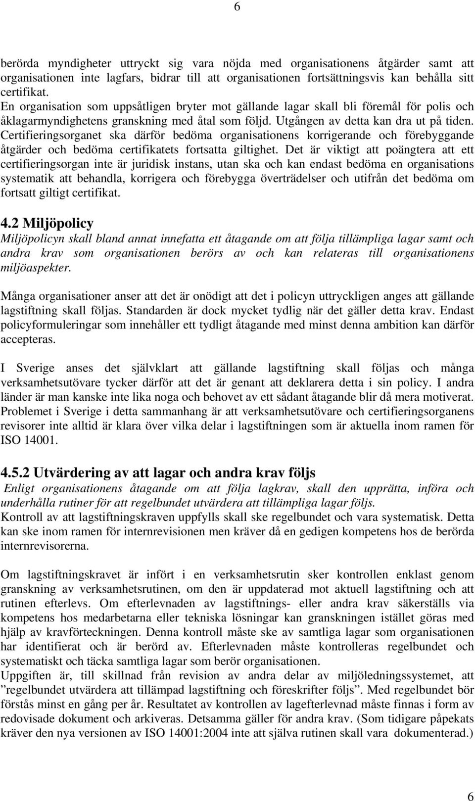 Certifieringsorganet ska därför bedöma organisationens korrigerande och förebyggande åtgärder och bedöma certifikatets fortsatta giltighet.