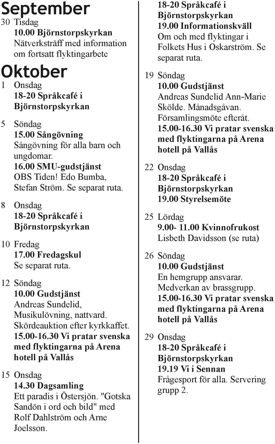 15 Onsdag 14.30 Dagsamling Ett paradis i Östersjön. "Gotska Sandön i ord och bild" med Rolf Dahlström och Arne Joelsson. 19.00 Informationskväll Om och med flyktingar i Folkets Hus i Oskarström.