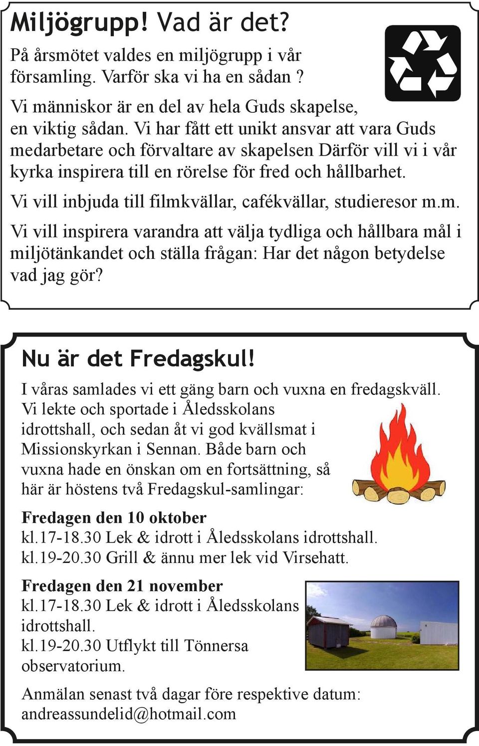 Vi vill inbjuda till filmkvällar, cafékvällar, studieresor m.m. Vi vill inspirera varandra att välja tydliga och hållbara mål i miljötänkandet och ställa frågan: Har det någon betydelse vad jag gör?