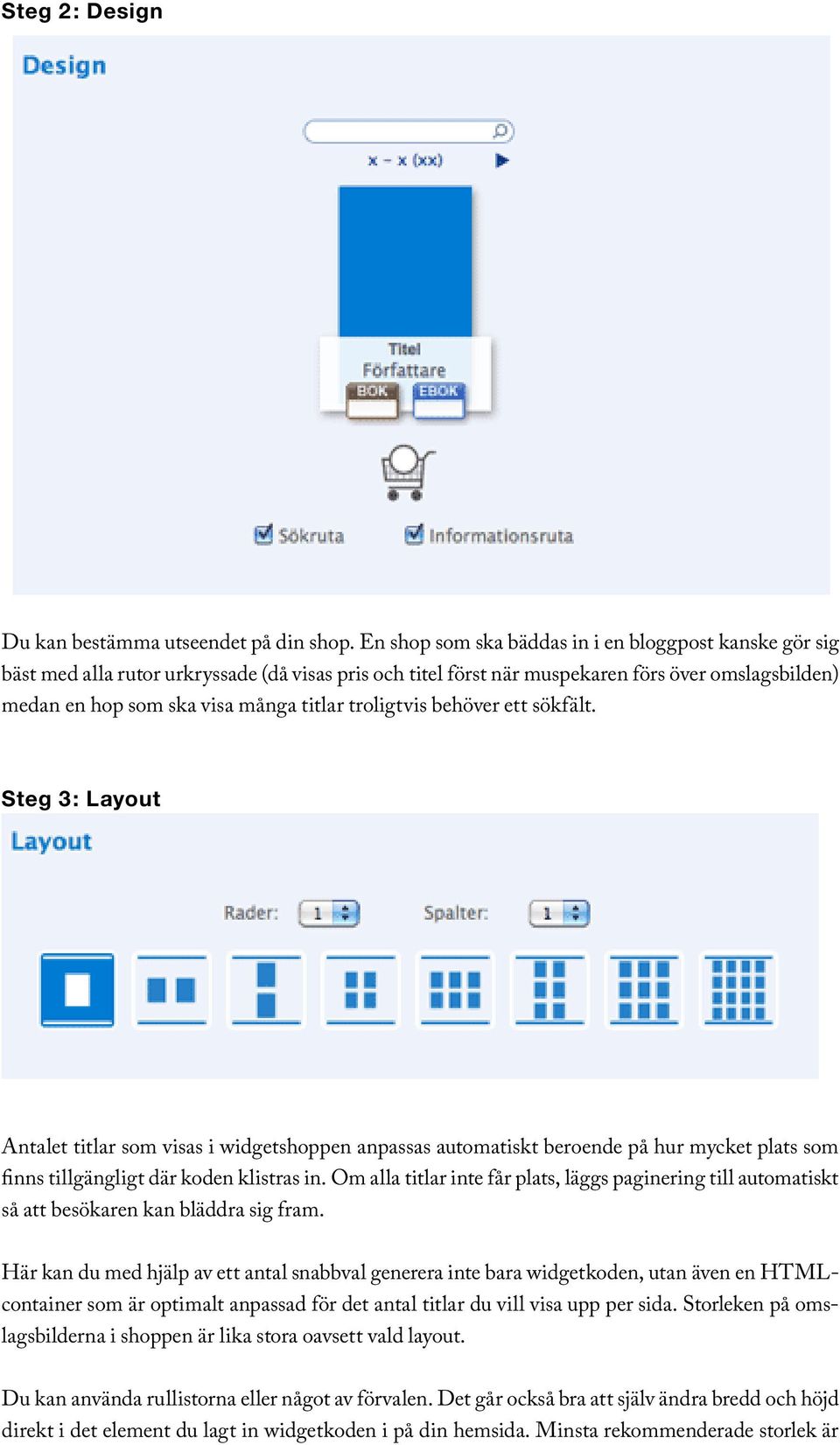 troligtvis behöver ett sökfält. Steg 3: Layout Antalet titlar som visas i widgetshoppen anpassas automatiskt beroende på hur mycket plats som finns tillgängligt där koden klistras in.