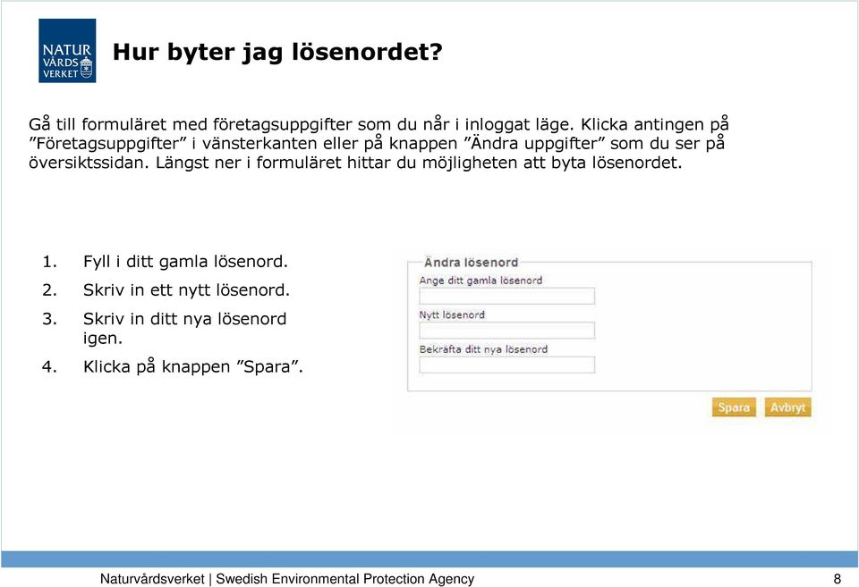 Längst ner i formuläret hittar du möjligheten att byta lösenordet. 1. Fyll i ditt gamla lösenord. 2.