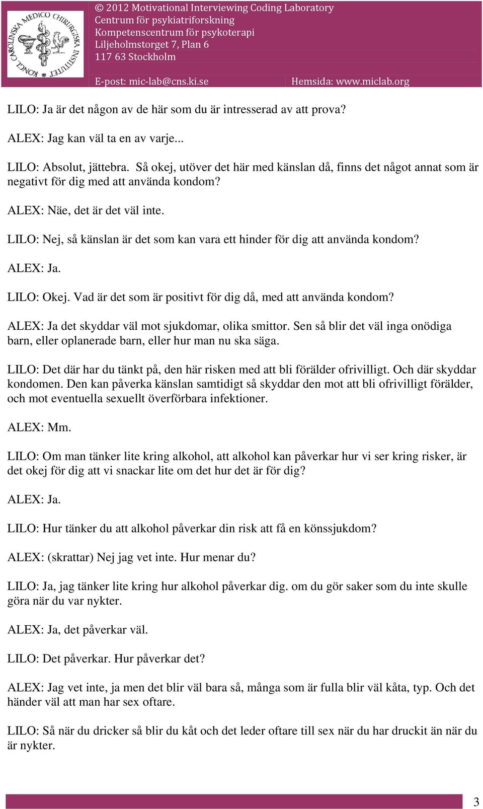 LILO: Nej, så känslan är det som kan vara ett hinder för dig att använda kondom? LILO: Okej. Vad är det som är positivt för dig då, med att använda kondom?