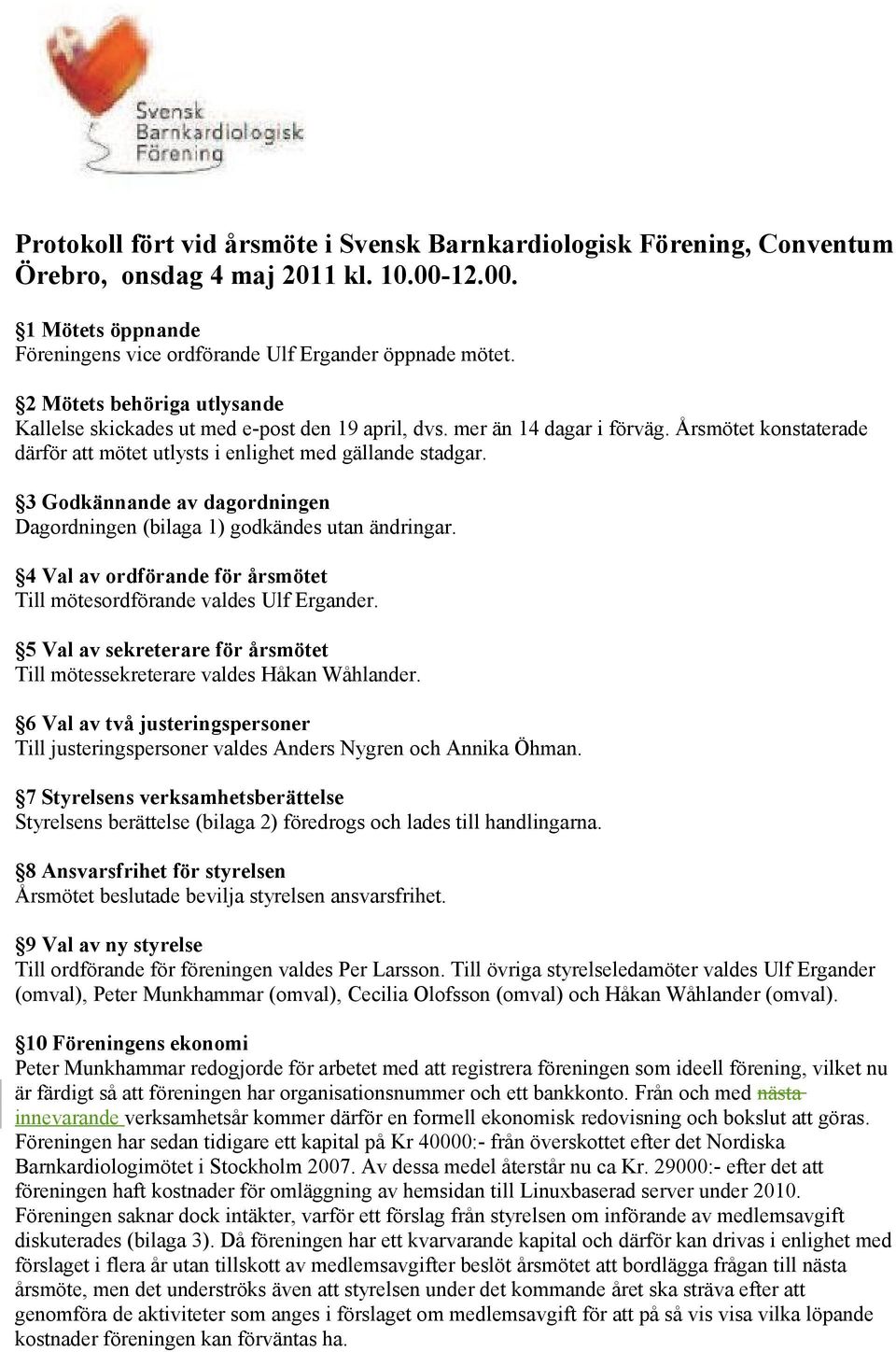 3 Godkännande av dagordningen Dagordningen (bilaga 1) godkändes utan ändringar. 4 Val av ordförande för årsmötet Till mötesordförande valdes Ulf Ergander.