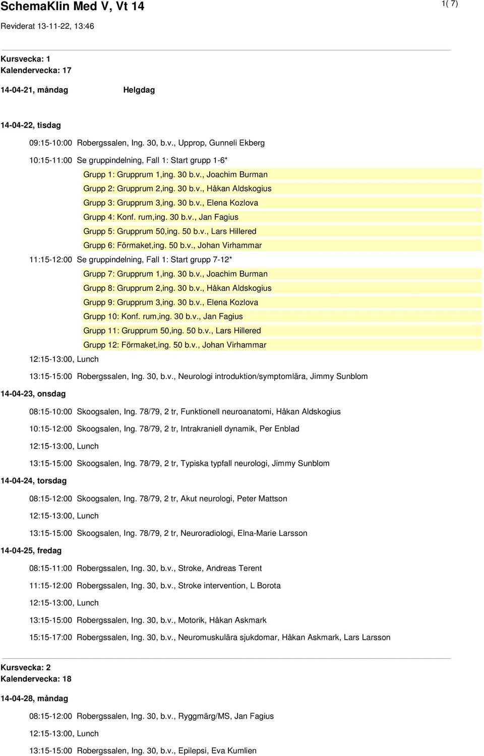 50 b.v., Johan Virhammar 11:15-12:00 Se gruppindelning, Fall 1: Start grupp 7-12* Grupp 7: Grupprum 1,ing. 30 b.v., Joachim Burman Grupp 8: Grupprum 2,ing. 30 b.v., Håkan Aldskogius Grupp 9: Grupprum 3,ing.