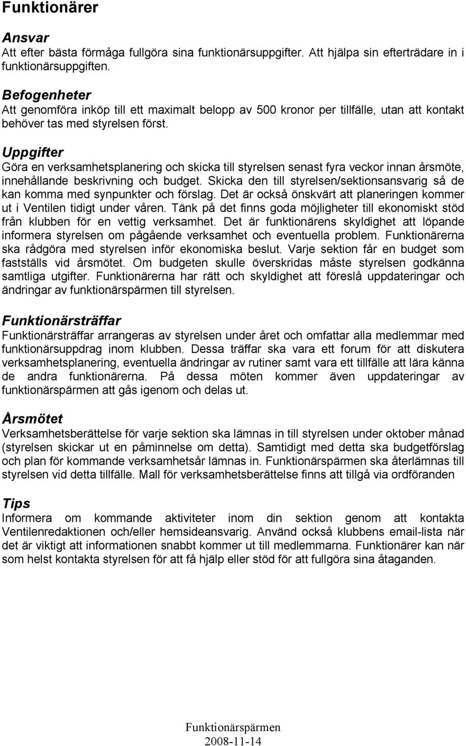 Göra en verksamhetsplanering och skicka till styrelsen senast fyra veckor innan årsmöte, innehållande beskrivning och budget.
