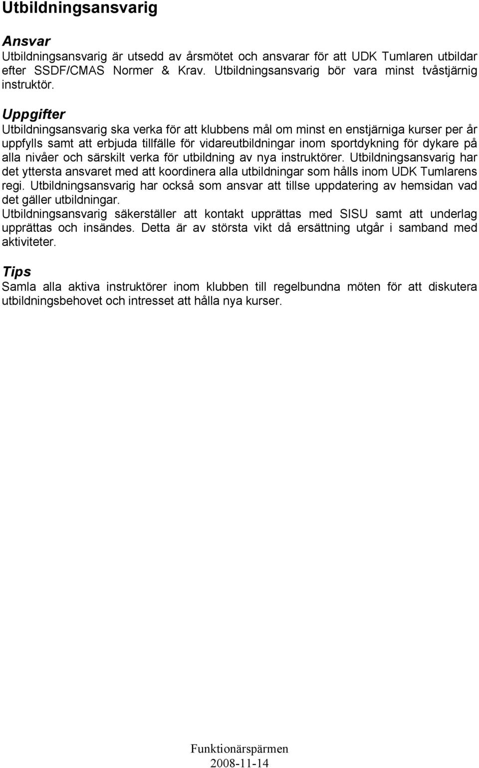 särskilt verka för utbildning av nya instruktörer. Utbildningsansvarig har det yttersta ansvaret med att koordinera alla utbildningar som hålls inom UDK Tumlarens regi.