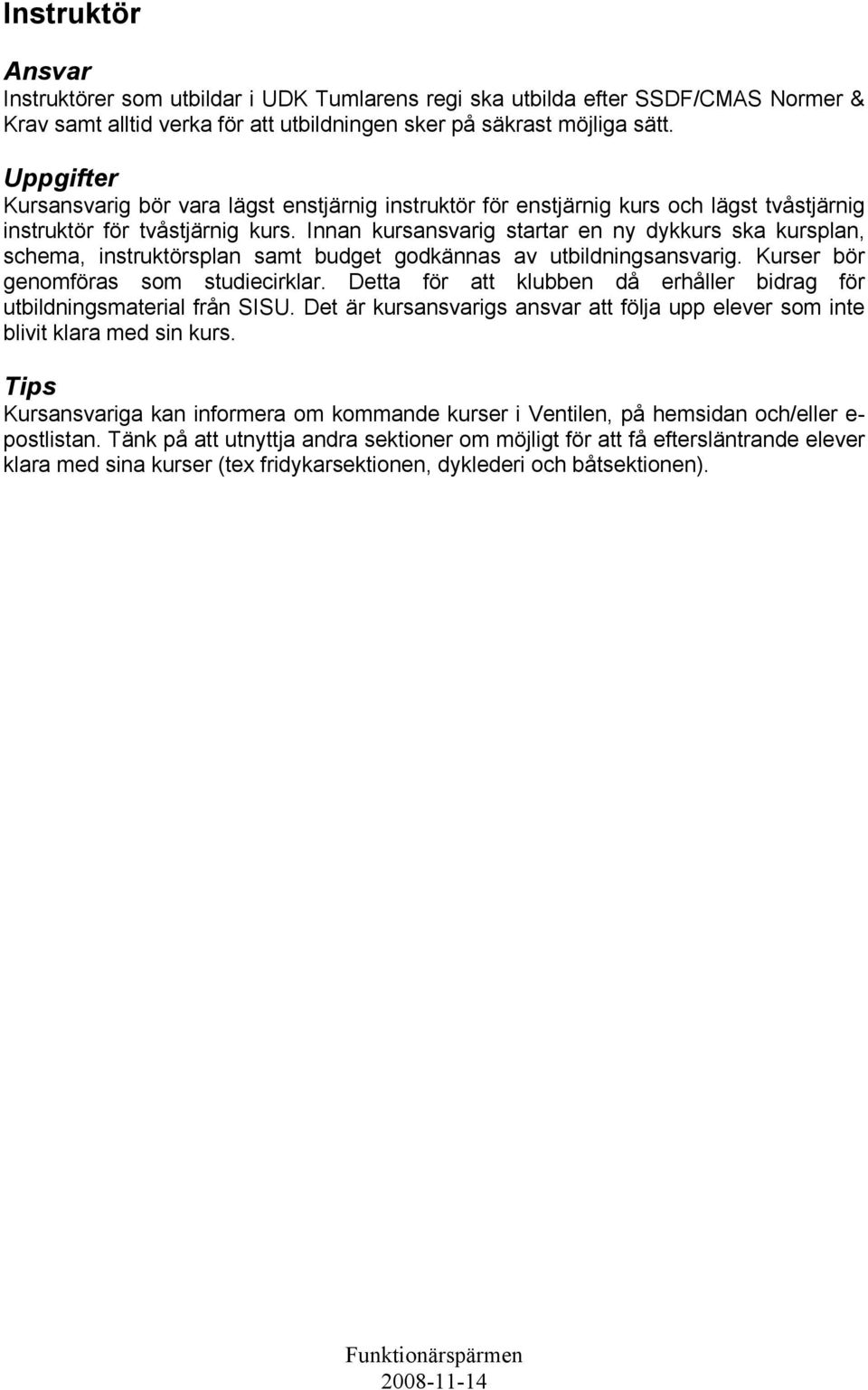 Innan kursansvarig startar en ny dykkurs ska kursplan, schema, instruktörsplan samt budget godkännas av utbildningsansvarig. Kurser bör genomföras som studiecirklar.