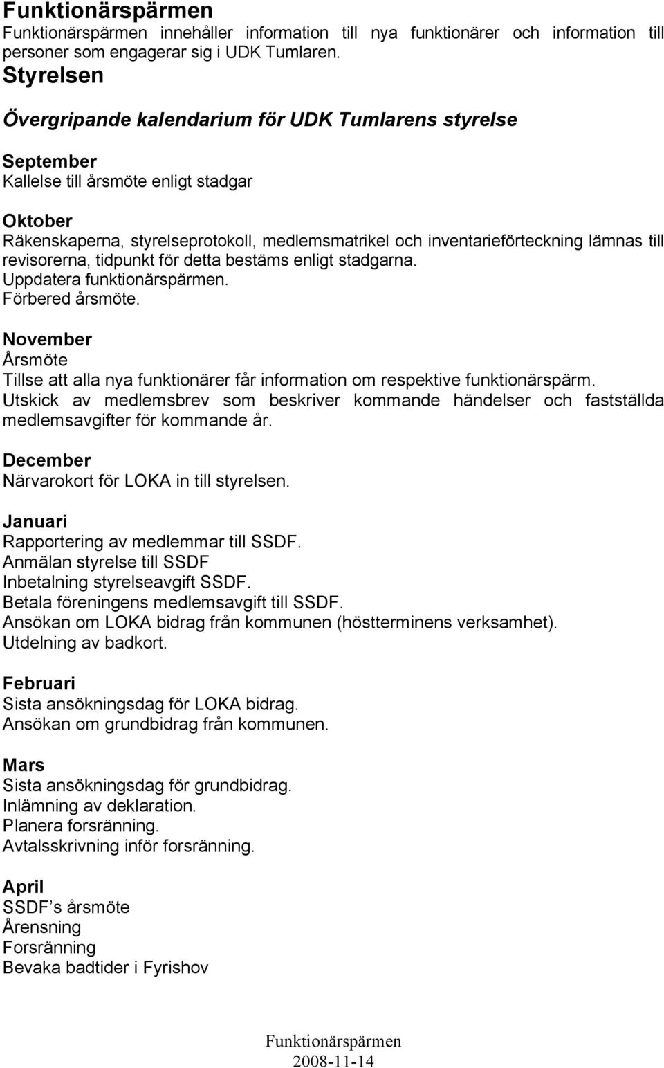 till revisorerna, tidpunkt för detta bestäms enligt stadgarna. Uppdatera funktionärspärmen. Förbered årsmöte.