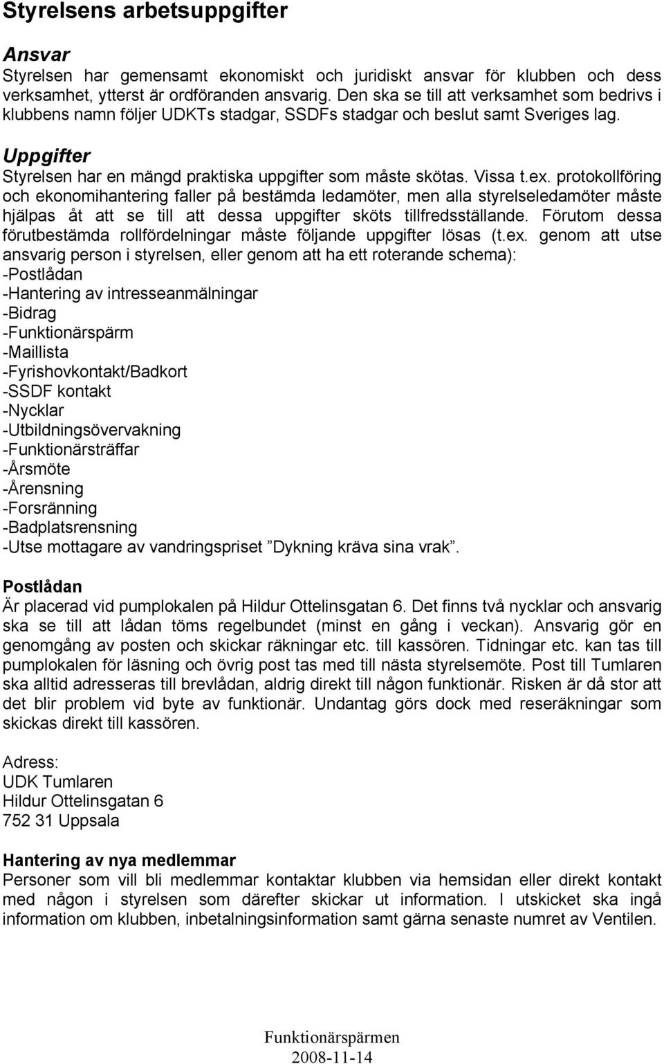 protokollföring och ekonomihantering faller på bestämda ledamöter, men alla styrelseledamöter måste hjälpas åt att se till att dessa uppgifter sköts tillfredsställande.