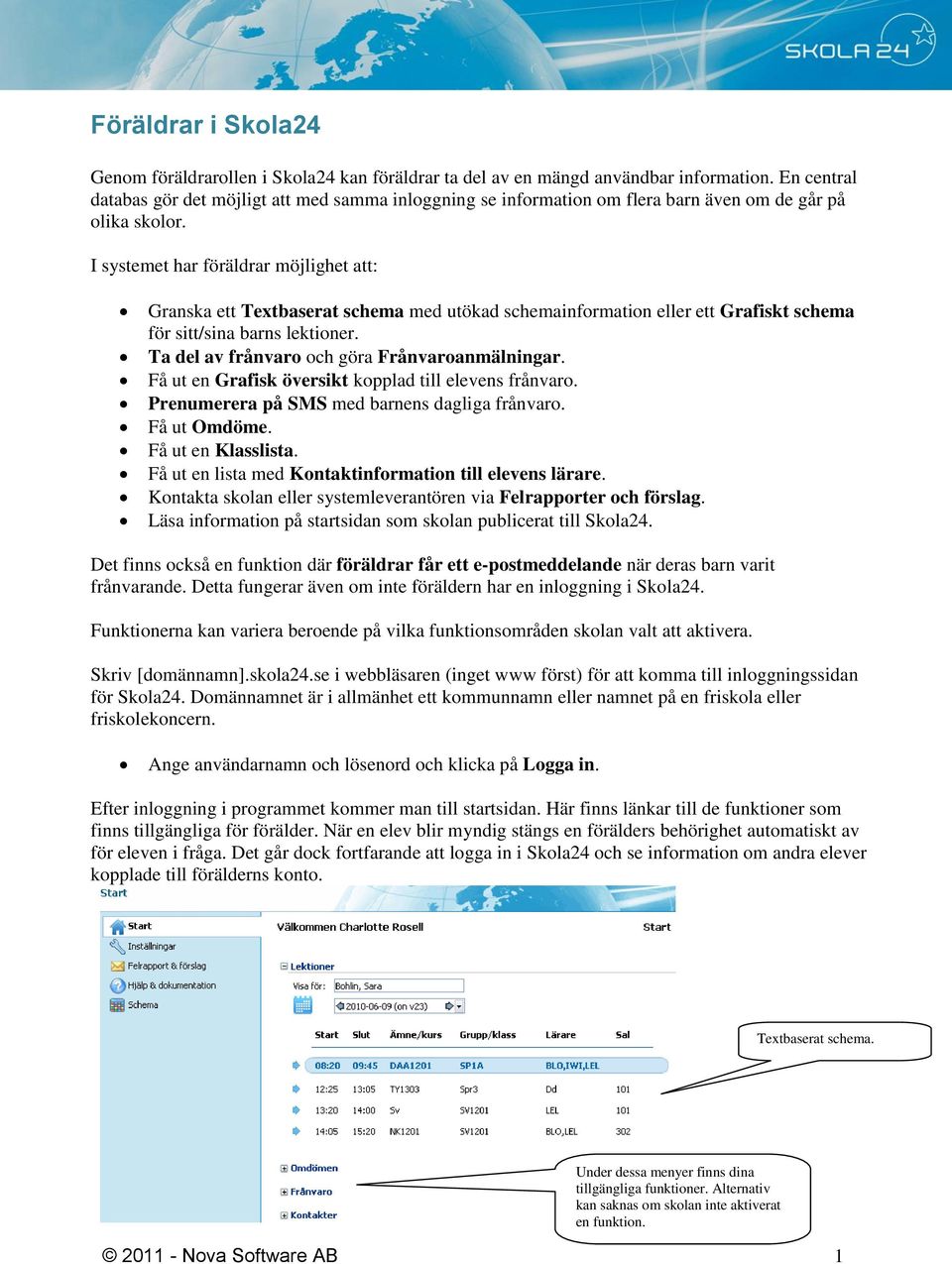 I systemet har föräldrar möjlighet att: Granska ett Textbaserat schema med utökad schemainformation eller ett Grafiskt schema för sitt/sina barns lektioner.