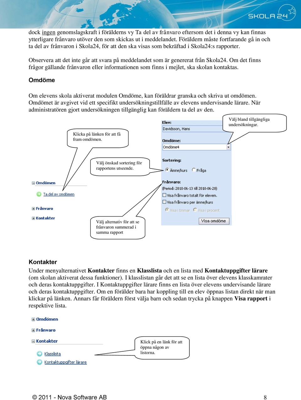 Observera att det inte går att svara på meddelandet som är genererat från Skola24. Om det finns frågor gällande frånvaron eller informationen som finns i mejlet, ska skolan kontaktas.