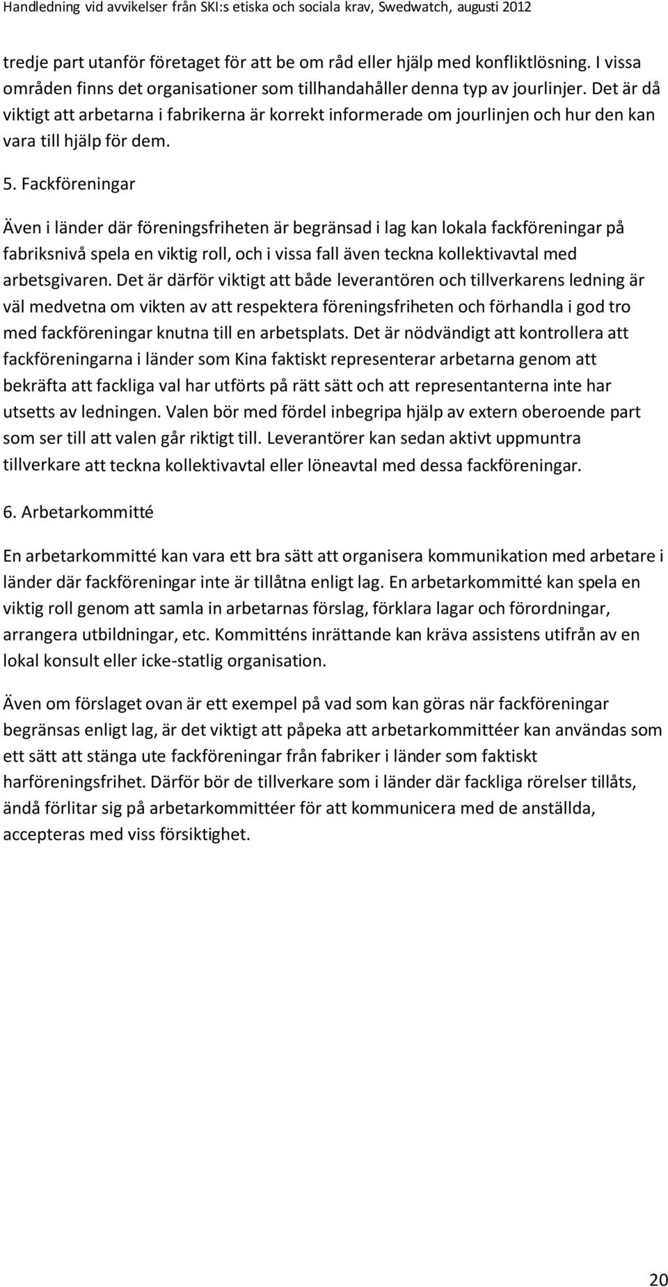 Fackföreningar Även i länder där föreningsfriheten är begränsad i lag kan lokala fackföreningar på fabriksnivå spela en viktig roll, och i vissa fall även teckna kollektivavtal med arbetsgivaren.