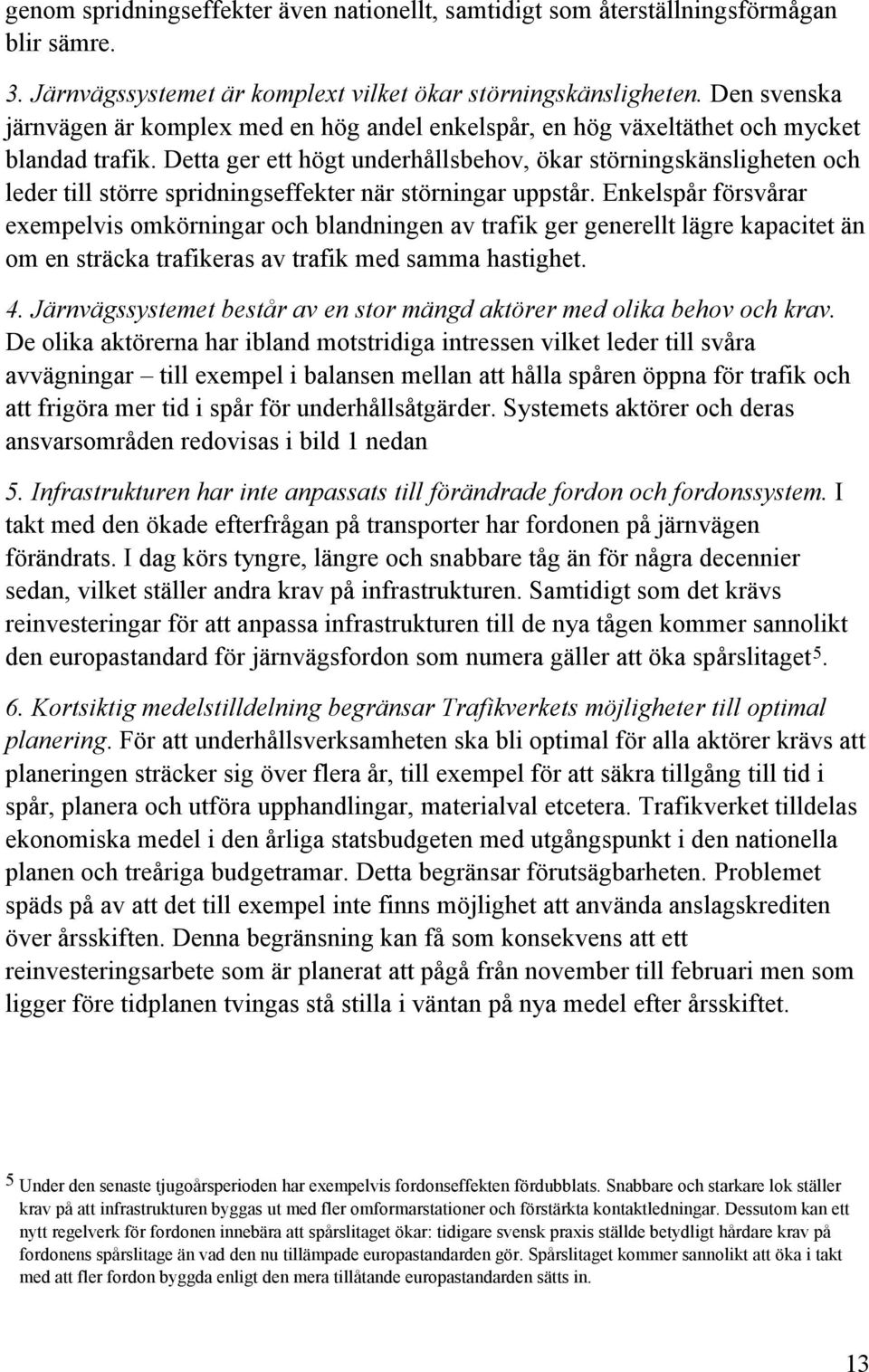 Detta ger ett högt underhållsbehov, ökar störningskänsligheten och leder till större spridningseffekter när störningar uppstår.