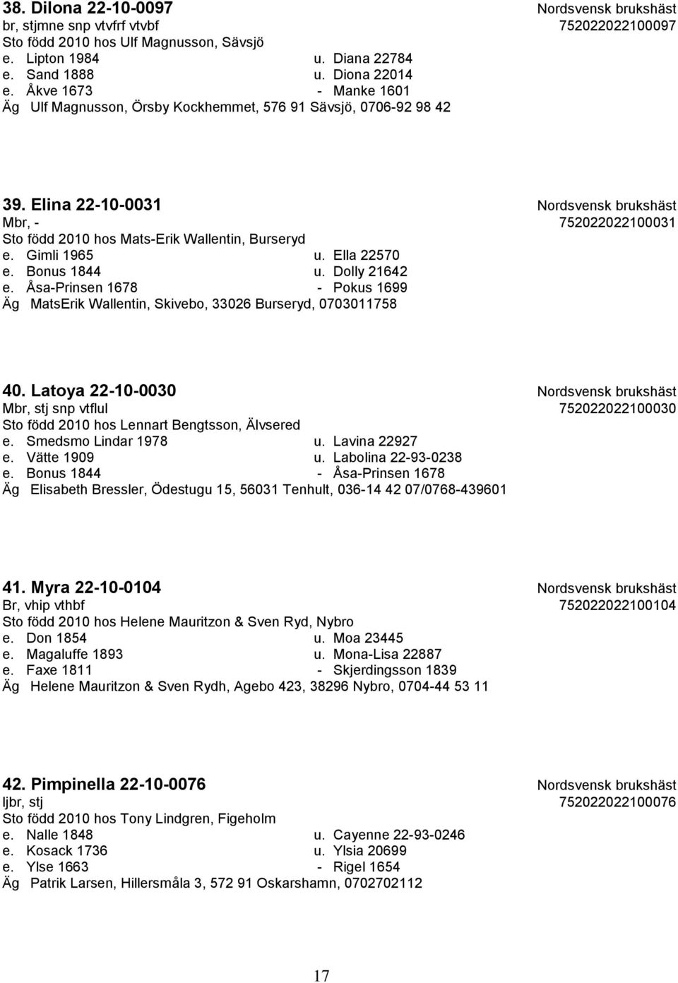 Elina 22-10-0031 Nordsvensk brukshäst Mbr, - 752022022100031 Sto född 2010 hos Mats-Erik Wallentin, Burseryd e. Gimli 1965 u. Ella 22570 e. Bonus 1844 u. Dolly 21642 e.