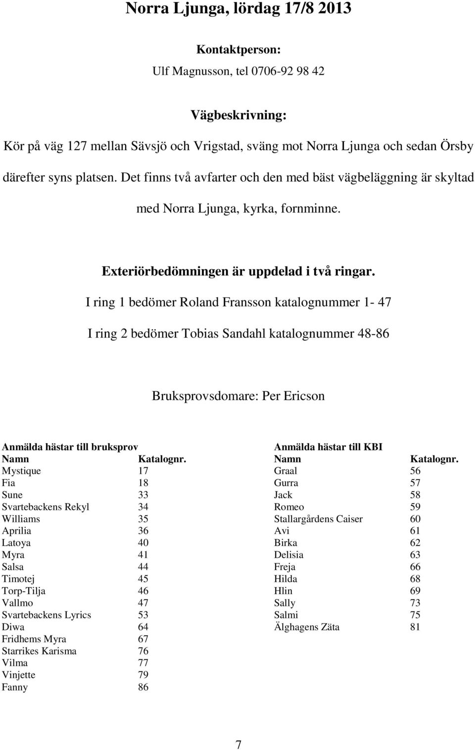 I ring 1 bedömer Roland Fransson katalognummer 1-47 I ring 2 bedömer Tobias Sandahl katalognummer 48-86 Bruksprovsdomare: Per Ericson Anmälda hästar till bruksprov Anmälda hästar till KBI Namn