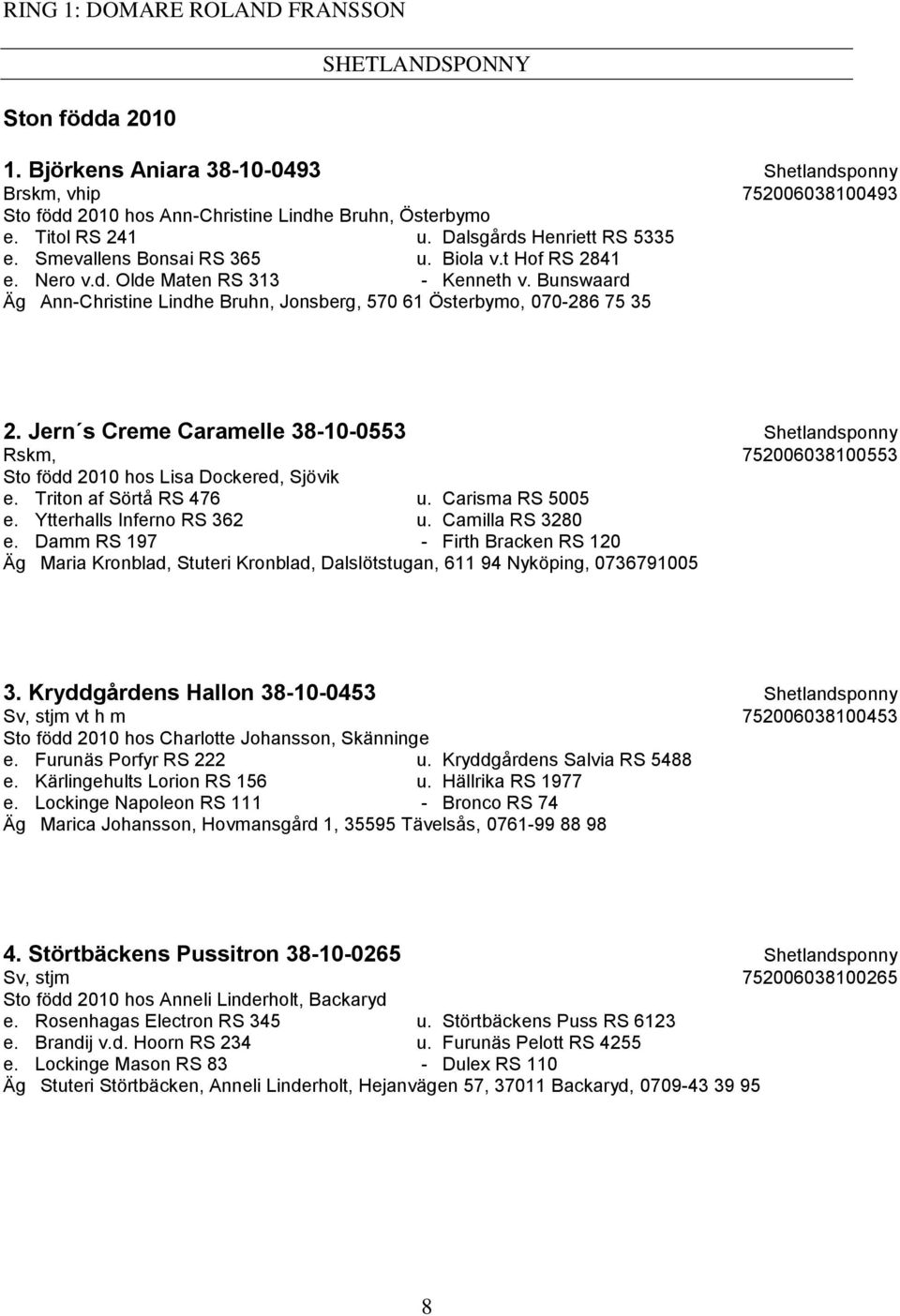 Bunswaard Äg Ann-Christine Lindhe Bruhn, Jonsberg, 570 61 Österbymo, 070-286 75 35 2. Jern s Creme Caramelle 38-10-0553 Shetlandsponny Rskm, 752006038100553 Sto född 2010 hos Lisa Dockered, Sjövik e.