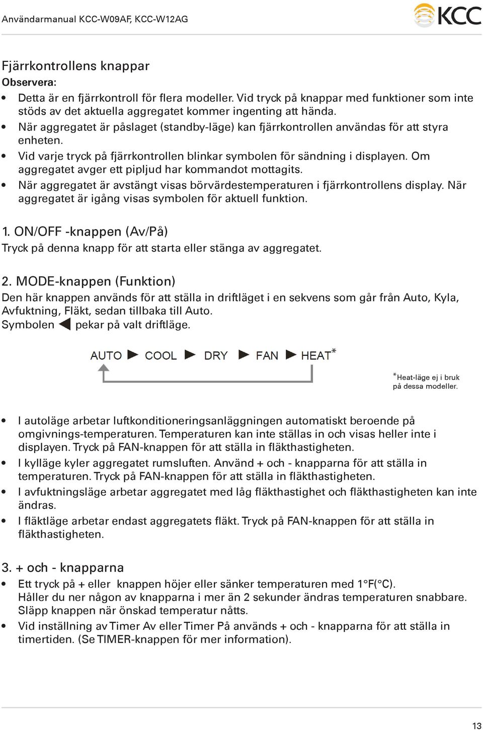 Om aggregatet avger ett pipljud har kommandot mottagits. När aggregatet är avstängt visas börvärdestemperaturen i fjärrkontrollens display. När aggregatet är igång visas symbolen för aktuell funktion.