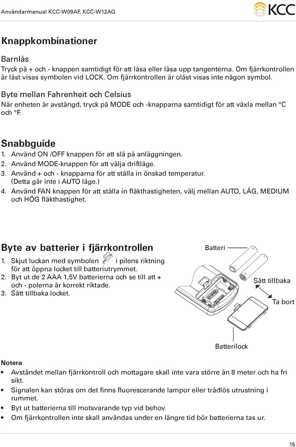 Använd ON /OFF knappen för att slå på anläggningen. 2. Använd MODE-knappen för att välja driftläge. 3. Använd + och - knapparna för att ställa in önskad temperatur. (Detta går inte i AUTO läge.) 4.