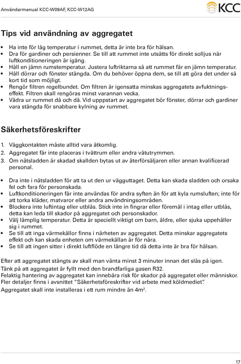 Håll dörrar och fönster stängda. Om du behöver öppna dem, se till att göra det under så kort tid som möjligt. Rengör filtren regelbundet. Om filtren är igensatta minskas aggregatets avfuktningseffekt.
