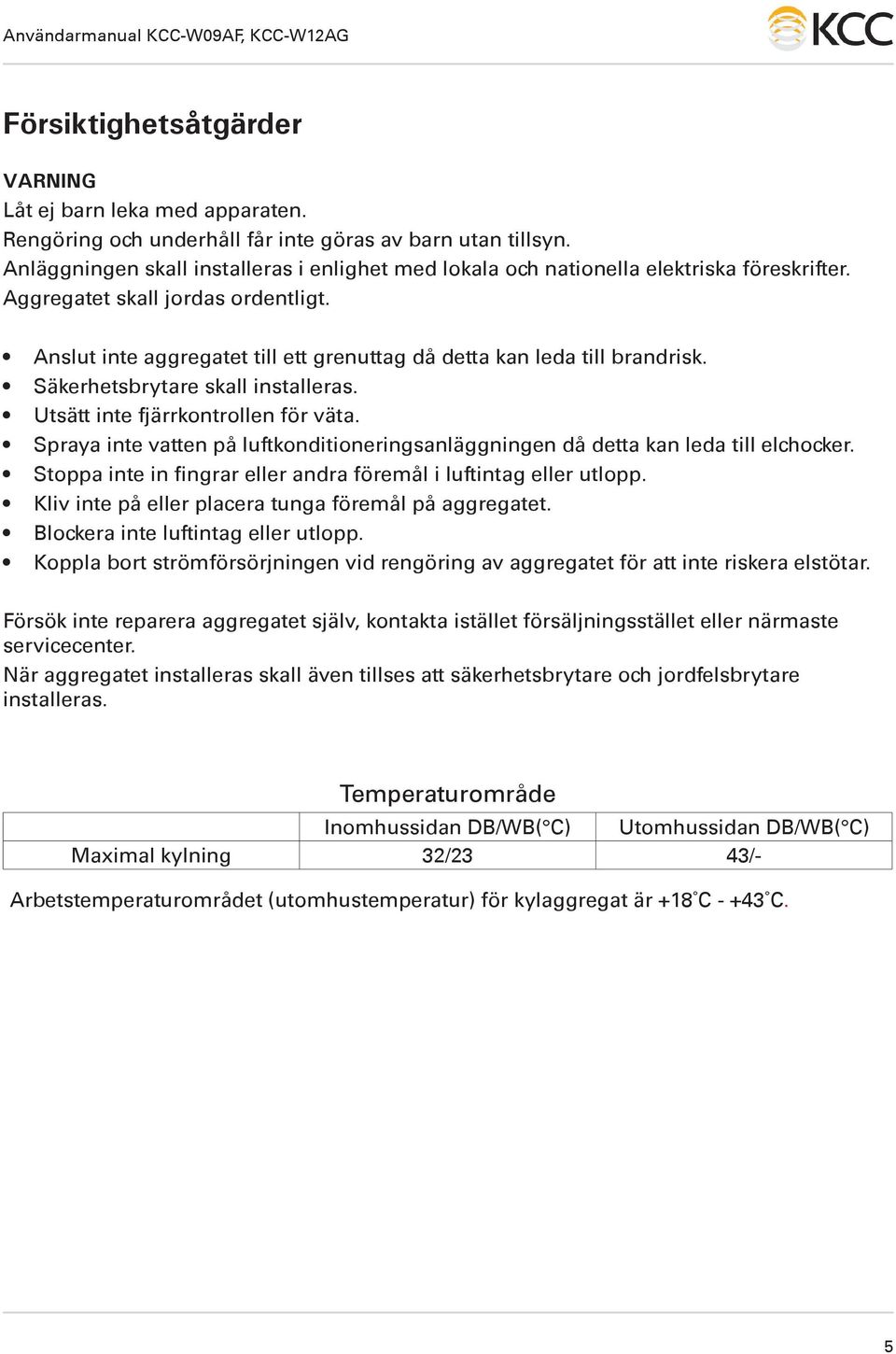 Anslut inte aggregatet till ett grenuttag då detta kan leda till brandrisk. Säkerhetsbrytare skall installeras. Utsätt inte fjärrkontrollen för väta.