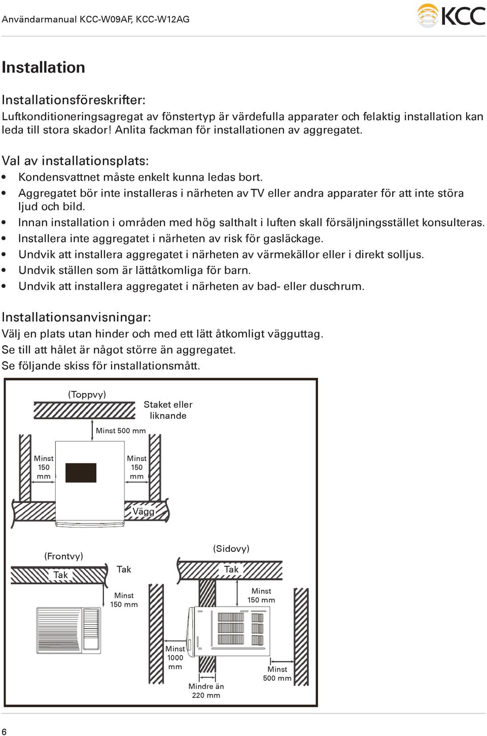 Aggregatet bör inte installeras i närheten av TV eller andra apparater för att inte störa ljud och bild. Innan installation i områden med hög salthalt i luften skall försäljningsstället konsulteras.