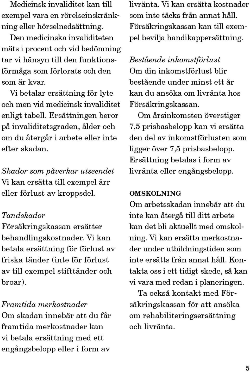 Vi betalar ersättning för lyte och men vid medicinsk invaliditet enligt tabell. Ersättningen beror på invaliditetsgraden, ålder och om du återgår i arbete eller inte efter skadan.