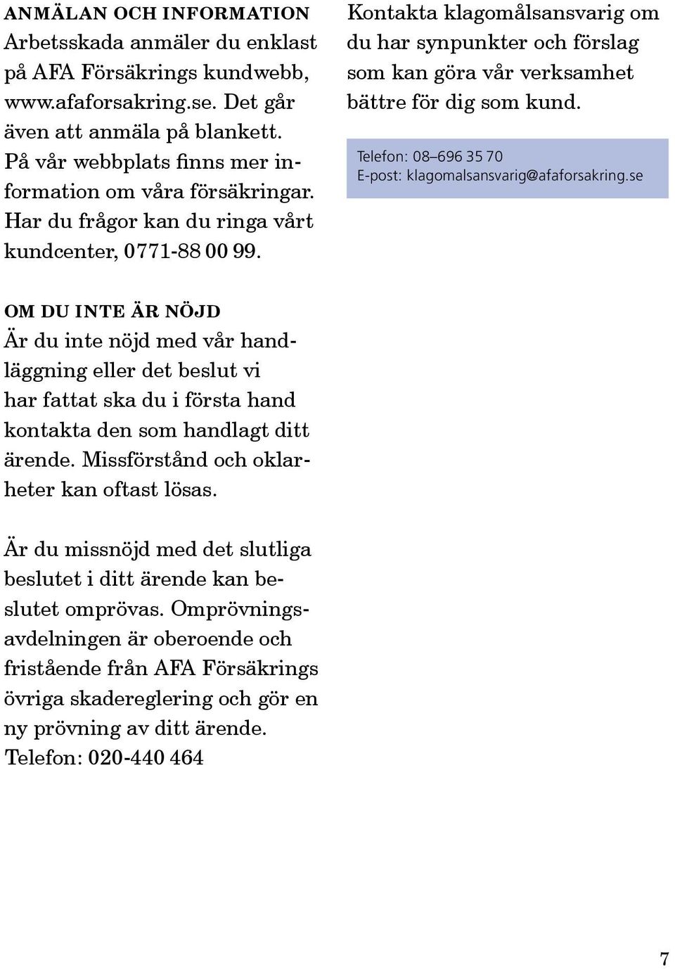 Kontakta klagomålsansvarig om du har synpunkter och förslag som kan göra vår verksamhet bättre för dig som kund. Telefon: 08 696 35 70 E-post: klagomalsansvarig@afaforsakring.