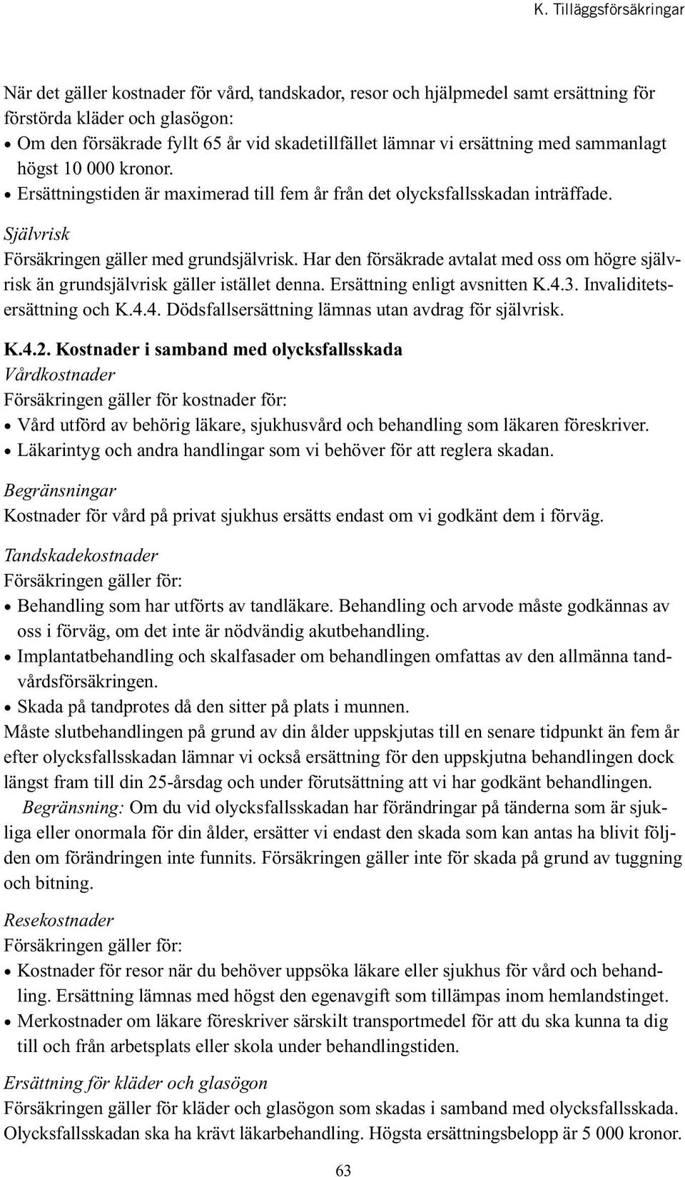 Har den försäkrade avtalat med oss om högre självrisk än grundsjälvrisk gäller istället denna. Ersättning enligt avsnitten K.4.3. Invaliditetsersättning och K.4.4. Dödsfallsersättning lämnas utan avdrag för självrisk.