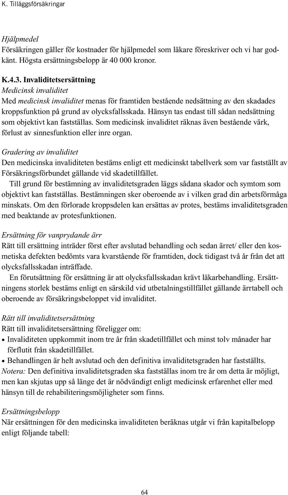 Hänsyn tas endast till sådan nedsättning som objektivt kan fastställas. Som medicinsk invaliditet räknas även bestående värk, förlust av sinnesfunktion eller inre organ.