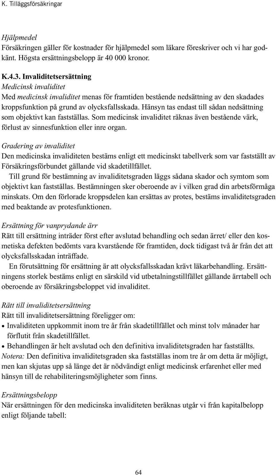 Hänsyn tas endast till sådan nedsättning som objektivt kan fastställas. Som medicinsk invaliditet räknas även bestående värk, förlust av sinnesfunktion eller inre organ.