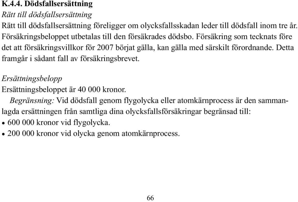 Försäkring som tecknats före det att försäkringsvillkor för 2007 börjat gälla, kan gälla med särskilt förordnande. Detta framgår i sådant fall av försäkringsbrevet.