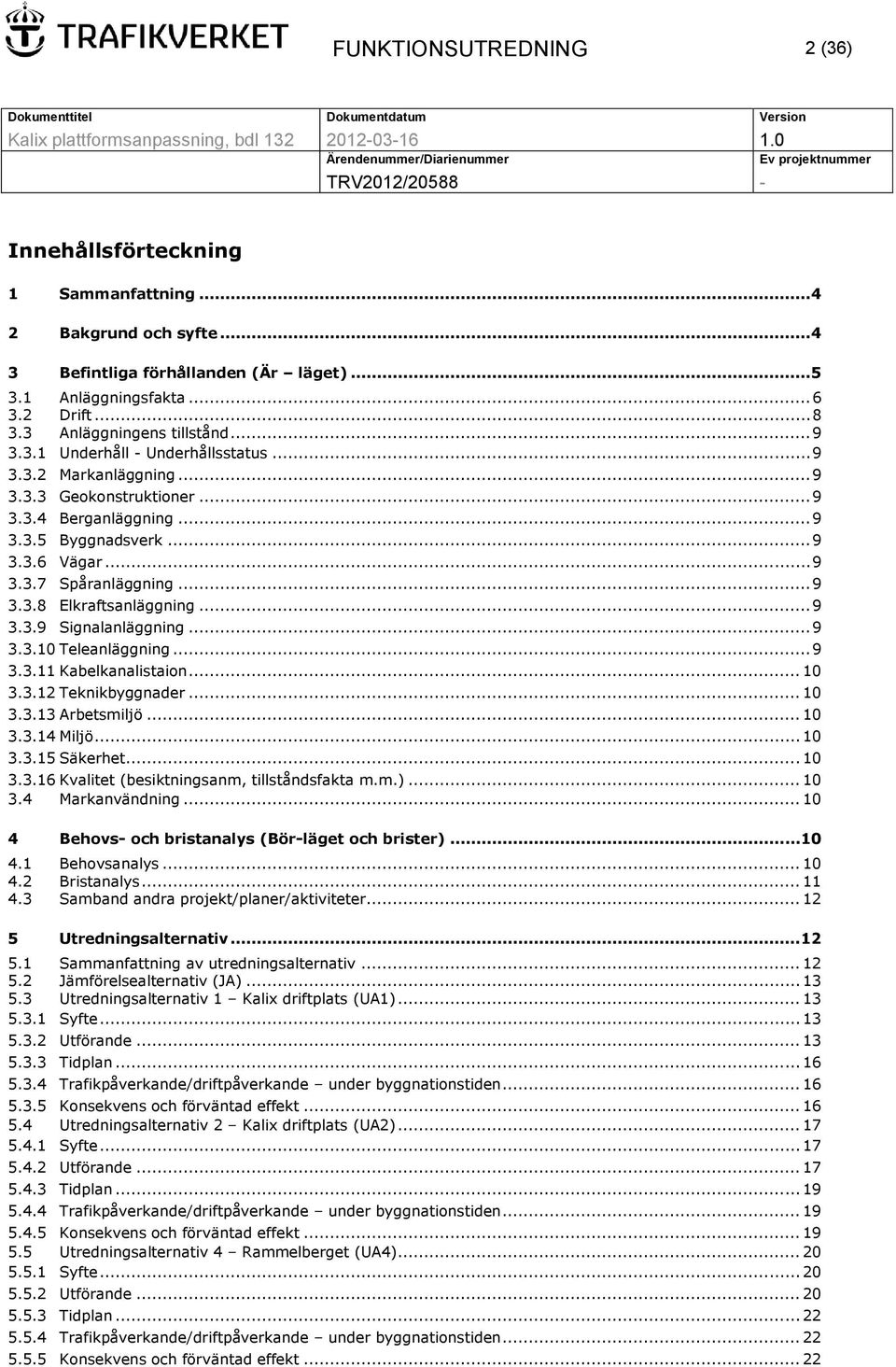 .. 9 3.3.8 Elkraftsanläggning... 9 3.3.9 Signalanläggning... 9 3.3.10 Teleanläggning... 9 3.3.11 Kabelkanalistaion... 10 3.3.12 Teknikbyggnader... 10 3.3.13 Arbetsmiljö... 10 3.3.14 Miljö... 10 3.3.15 Säkerhet.